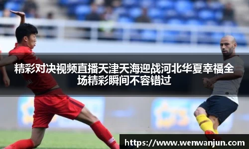 精彩对决视频直播天津天海迎战河北华夏幸福全场精彩瞬间不容错过