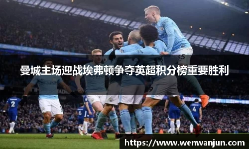 曼城主场迎战埃弗顿争夺英超积分榜重要胜利
